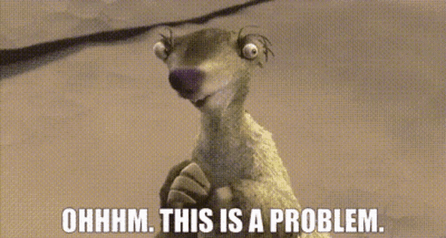 The character from the movie Ice Age saying 'Ohhhm. This is a problem'.